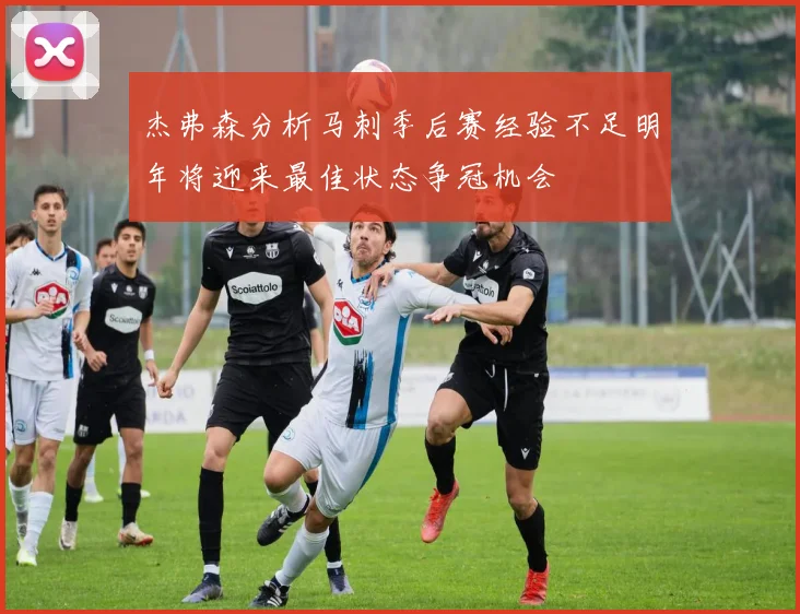 杰弗森分析马刺季后赛经验不足明年将迎来最佳状态争冠机会