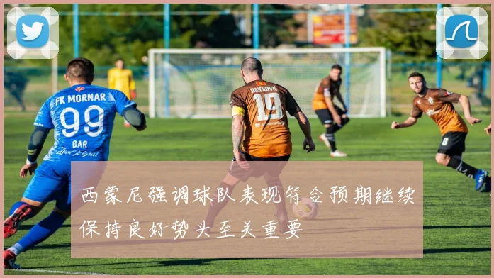 西蒙尼强调球队表现符合预期继续保持良好势头至关重要